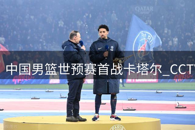 中国男篮世预赛首战卡塔尔 CCTV5今晚全程直播