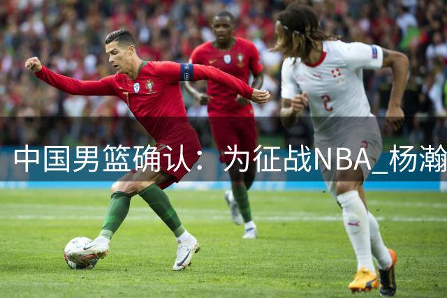中国男篮确认：为征战NBA 杨瀚森将缺席之后所有世预赛