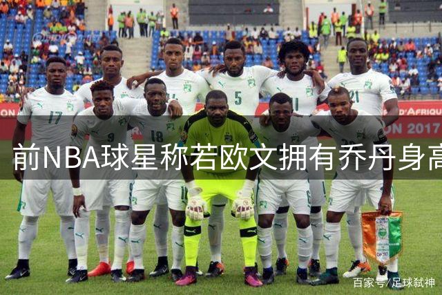 前NBA球星称若欧文拥有乔丹身高 将超越篮球之神