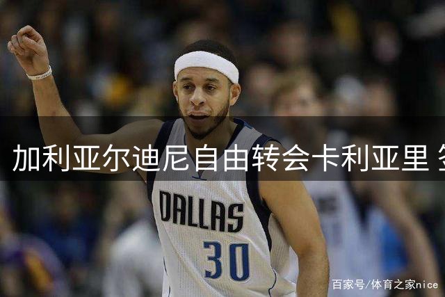 加利亚尔迪尼自由转会卡利亚里 签约一年附续约选项