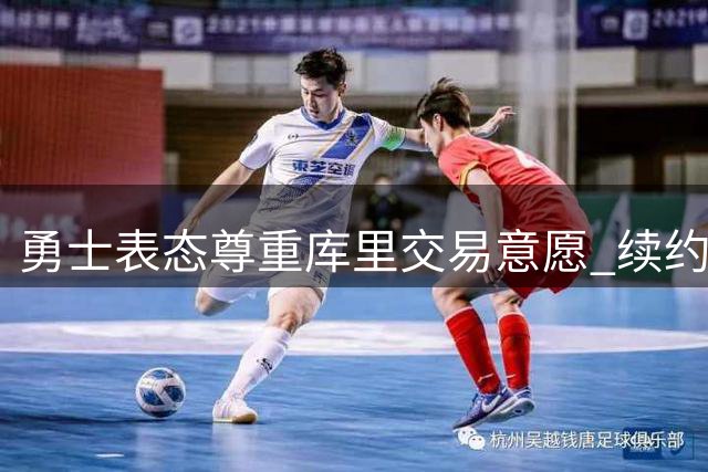 勇士表态尊重库里交易意愿 续约谈判进展顺利引援目标曝光