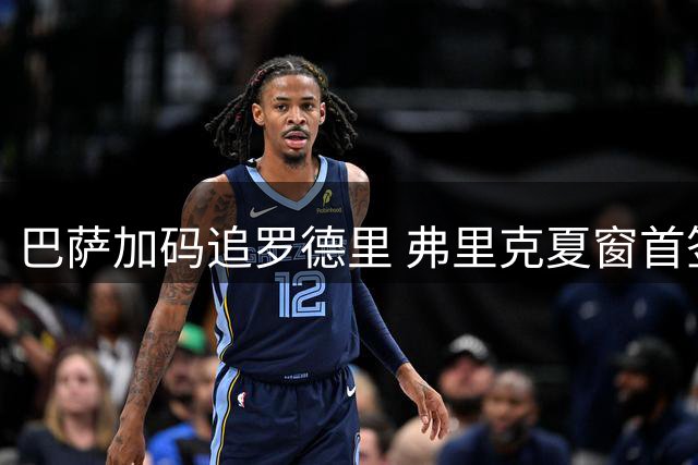 巴萨加码追罗德里 弗里克夏窗首签或下周揭晓