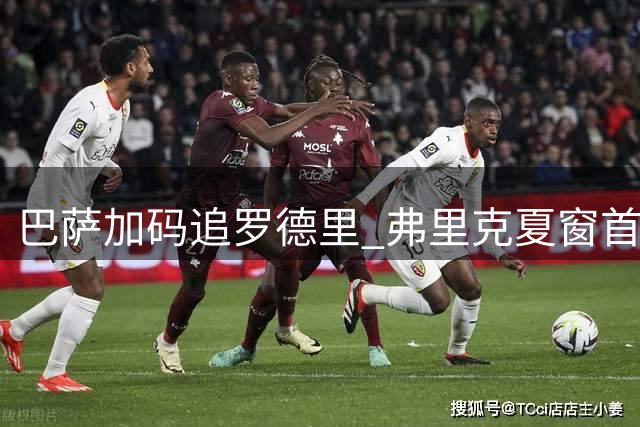 巴萨加码追罗德里 弗里克夏窗首签或下周揭晓