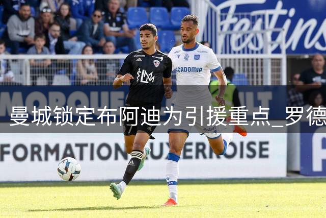 曼城锁定布阿迪为引援重点 罗德里转会巴萨尘埃落定