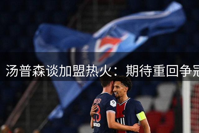 汤普森谈加盟热火：期待重回争冠舞台
