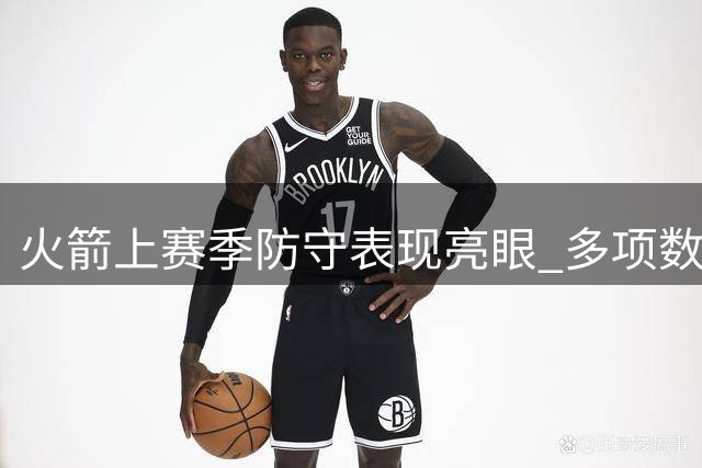 火箭上赛季防守表现亮眼 多项数据跻身联盟前列