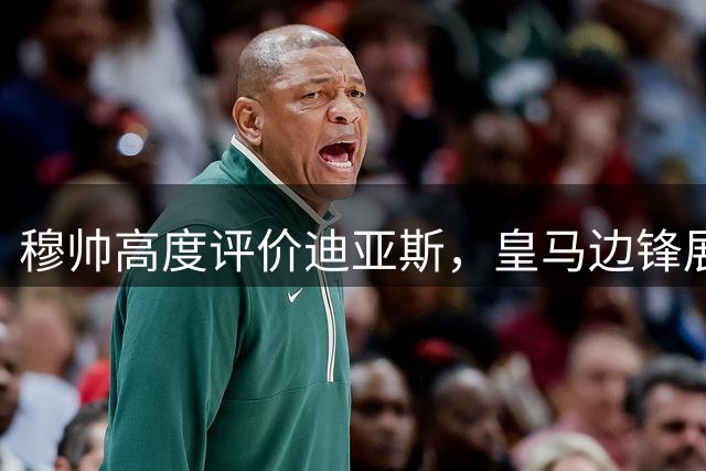 穆帅高度评价迪亚斯，皇马边锋展现战术价值