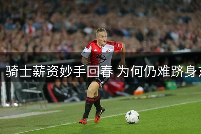 骑士薪资妙手回春 为何仍难跻身东部强队？