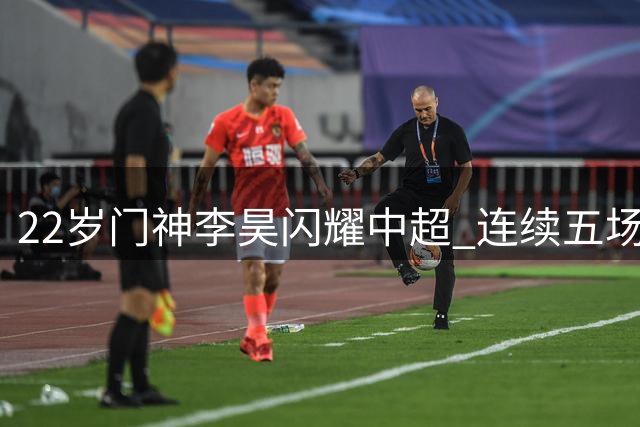 22岁门神李昊闪耀中超 连续五场零封创佳绩