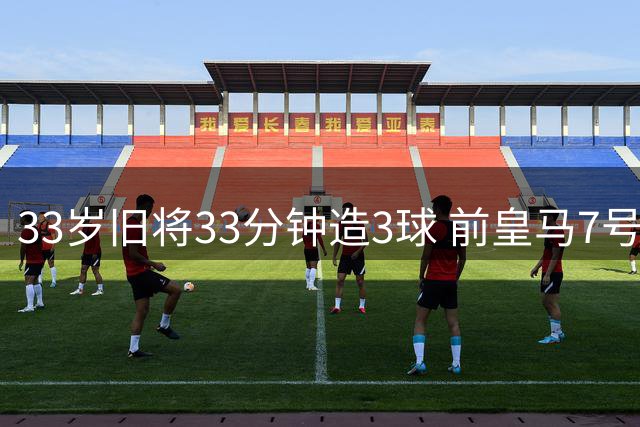 33岁旧将33分钟造3球 前皇马7号西甲赛场强势复苏