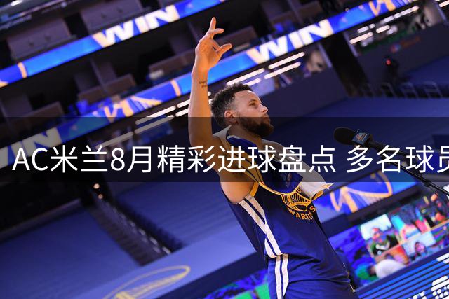 AC米兰8月精彩进球盘点 多名球员入选最佳候选