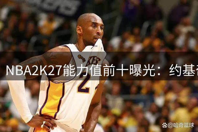 NBA2K27能力值前十曝光：约基奇与亚历山大领跑